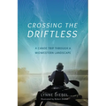 Crossing the Driftless: A Canoe Trip Through a Midwestern Landscape - Paperback