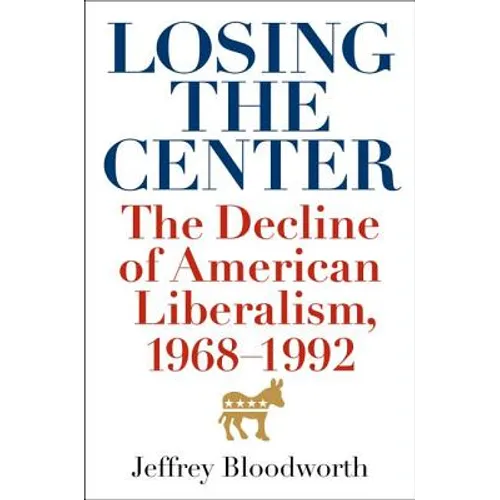 Losing the Center: The Decline of American Liberalism, 1968-1992