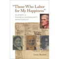 Those Who Labor for My Happiness: Slavery at Thomas Jefferson's Monticello - Paperback