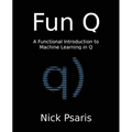 Fun Q: A Functional Introduction to Machine Learning in Q - Paperback
