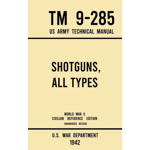 Shotguns, All Types - TM 9-285 US Army Technical Manual (1942 World War II Civilian Reference Edition): Unabridged Field Manual On Vintage and Classic - Hardcover