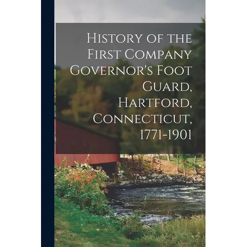 History of the First Company Governor's Foot Guard, Hartford, Connecticut, 1771-1901