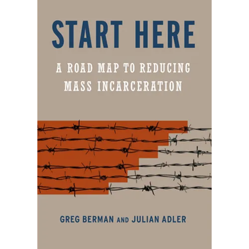 Start Here: A Road Map to Reducing Mass Incarceration - Hardcover