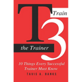 T3 (Train The Trainer): 10 Things Every Successful Trainer Must know - Paperback