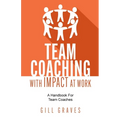 Team Coaching with Impact at Work: A Handbook for Team Coaches - Paperback