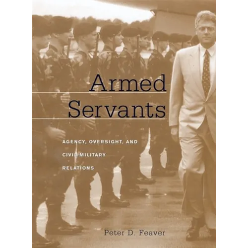 Armed Servants: Agency, Oversight, and Civil-Military Relations - Paperback