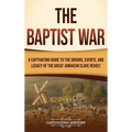 The Baptist War: A Captivating Guide to the Origins, Events, and Legacy of the Great Jamaican Slave Revolt