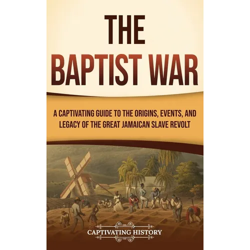 The Baptist War: A Captivating Guide to the Origins, Events, and Legacy of the Great Jamaican Slave Revolt