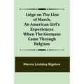 Liége on the Line of March, An American Girl's Experiences When the Germans Came Through Belgium