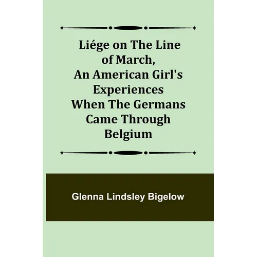 Liége on the Line of March, An American Girl's Experiences When the Germans Came Through Belgium