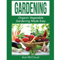 Gardening: Organic Vegetable Gardening Made Easy - Paperback