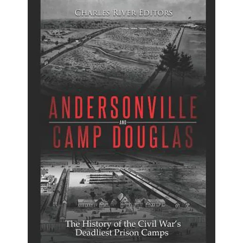 Andersonville and Camp Douglas: The History of the Civil War's Deadliest Prison Camps
