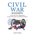 Civil War: American Civil War in 50 Events: From the Very Beginning to the Fall of the Confederate States (War Books, Civil War H