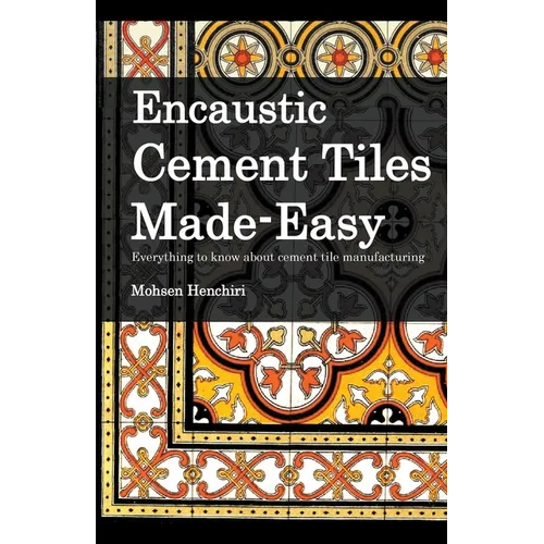 Encaustic Cement Tiles Made Easy: Everything to knwo about cement tile manufacturing - Paperback