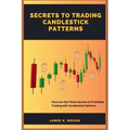 Secrets To Trading Candlestick Patterns: Discover the Three Secrets to Profitable Trading with Candlestick Patterns - Paperback