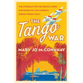 The Tango War: The Struggle for the Hearts, Minds and Riches of Latin America During World War II