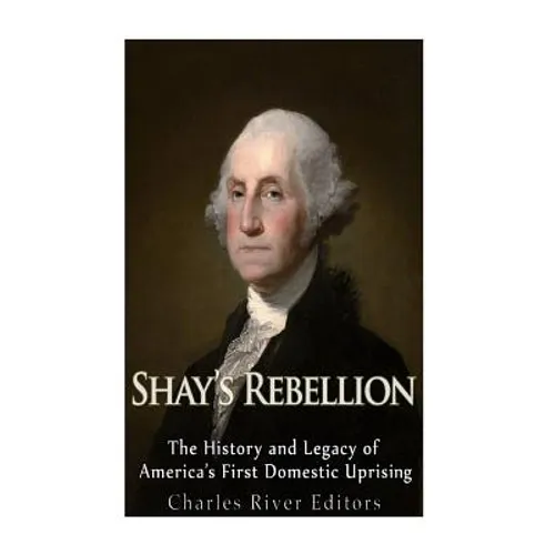 Shays' Rebellion: The History and Legacy of America's First Domestic Uprising