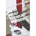 The Ice Hockey Psychology Workbook: How to Use Advanced Sports Psychology to Succeed on the Hockey Rink - Paperback