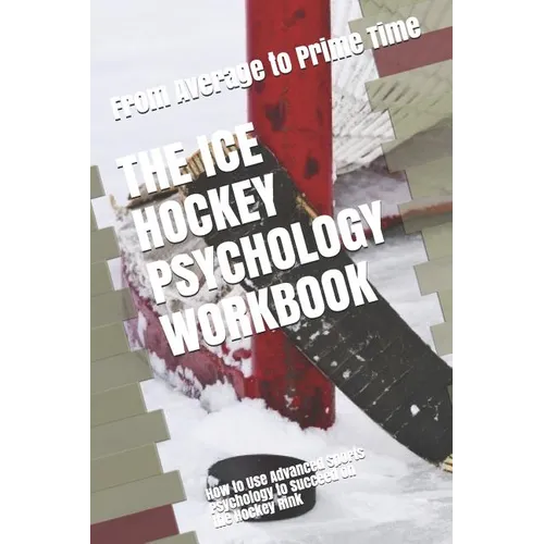 The Ice Hockey Psychology Workbook: How to Use Advanced Sports Psychology to Succeed on the Hockey Rink - Paperback
