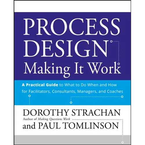Process Design: Making It Work: A Practical Guide to What to Do When and How for Facilitators, Consultants, Managers and Coaches - Paperback