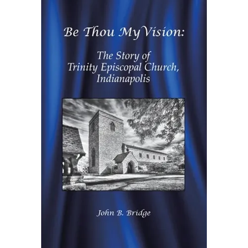Be Thou My Vision: The Story of Trinity Episcopal Church, Indianapolis