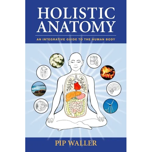 Holistic Anatomy: An Integrative Guide to the Human Body - Paperback