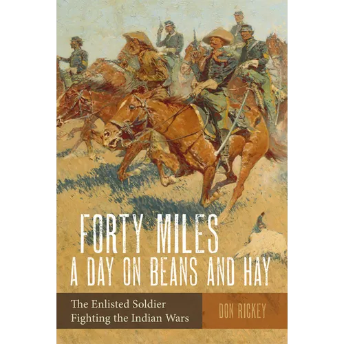 Forty Miles a Day on Beans and Hay: The Enlisted Soldier Fighting the Indian Wars