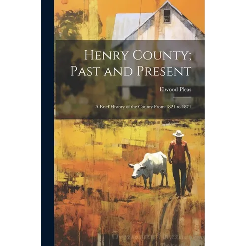 Henry County; Past and Present: A Brief History of the County From 1821 to 1871