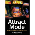 Attract Mode: The Rise and Fall of Coin-Op Arcade Games - Hardcover