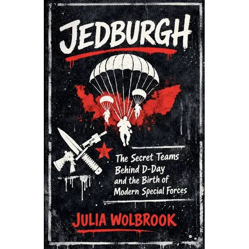 Jedburgh The Secret Teams Behind D-Day and the Birth of Modern Special Forces