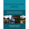 Reconceptualizing Grief: Developmental Considerations for Counseling Clients Experiencing Loss - Hardcover