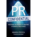 PR Confidential: Unlocking the Secrets to Creating a Powerful Public Image - Paperback