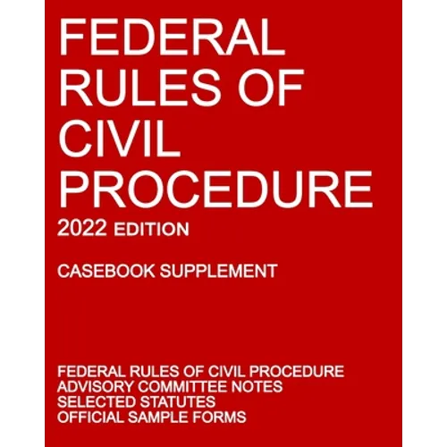 Federal Rules of Civil Procedure; 2022 Edition (Casebook Supplement): With Advisory Committee Notes, Selected Statutes, and Official Forms