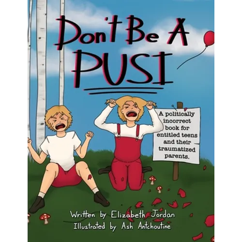 Don't Be a Pusi: A Politically Incorrect Book for Entitled Teens and Their Traumatized Parents. - Paperback