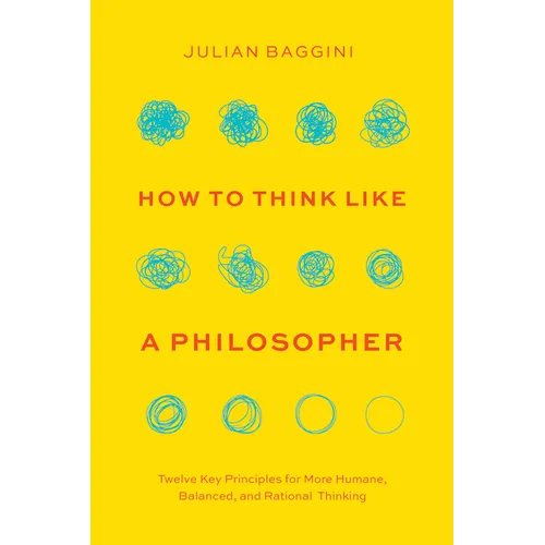 How to Think Like a Philosopher: Twelve Key Principles for More Humane, Balanced, and Rational Thinking - Hardcover