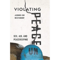 Violating Peace: Sex, Aid, and Peacekeeping - Hardcover