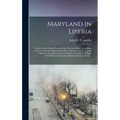Maryland in Liberia; a History of the Colony Planted by the Maryland State Colonization Society Under the Auspices of the State of Maryland, U. S., at - Hardcover