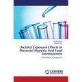 Alcohol Exposure Effects In Placental Hypoxia And Fetal Development - Paperback