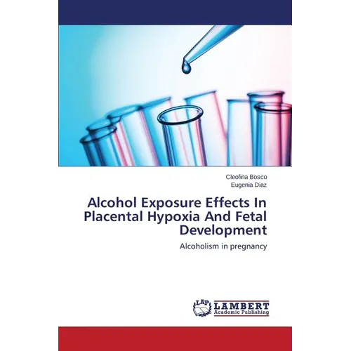 Alcohol Exposure Effects In Placental Hypoxia And Fetal Development - Paperback