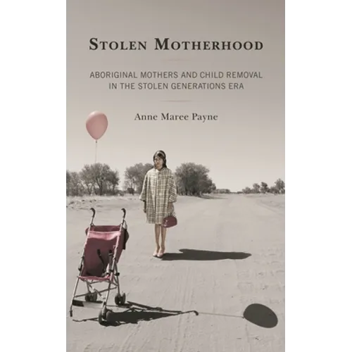 Stolen Motherhood: Aboriginal Mothers and Child Removal in the Stolen Generations Era - Hardcover