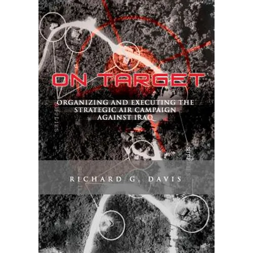 On Target: Organizing and Executing the Strategic Air Campaign Against Iraq: The U.S.A.F. in the the Persian Gulf War