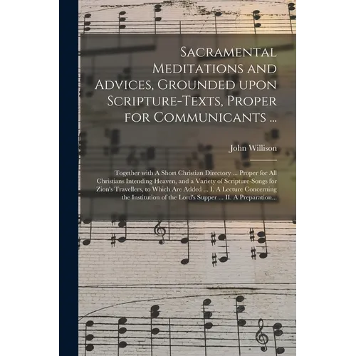Sacramental Meditations and Advices, Grounded Upon Scripture-texts, Proper for Communicants ...: Together With A Short Christian Directory ... Proper - Paperback
