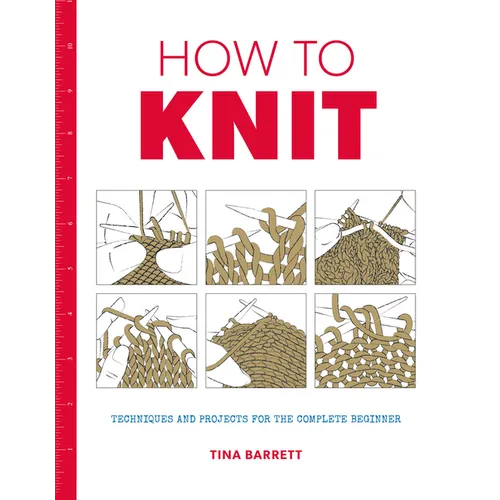 How to Knit: Techniques and Projects for the Complete Beginner - Paperback