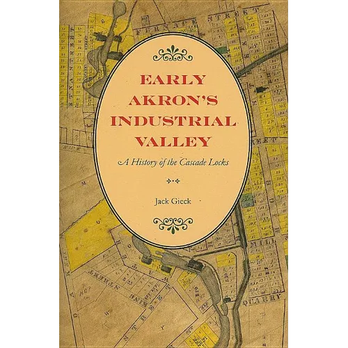 Early Akron's Industrial Valley: A History of the Cascade Locks