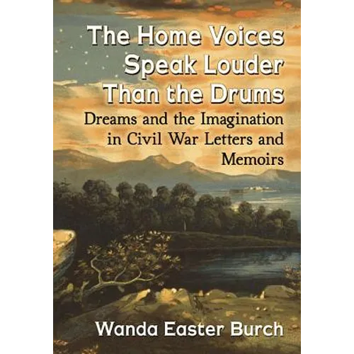 The Home Voices Speak Louder Than the Drums: Dreams and the Imagination in Civil War Letters and Memoirs