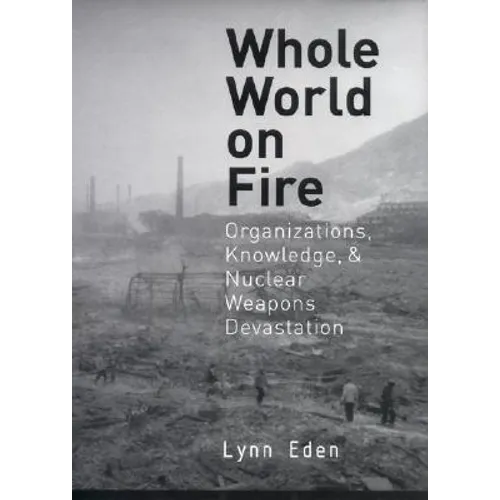 Whole World on Fire: Organizations, Knowledge, and Nuclear Weapons Devastation