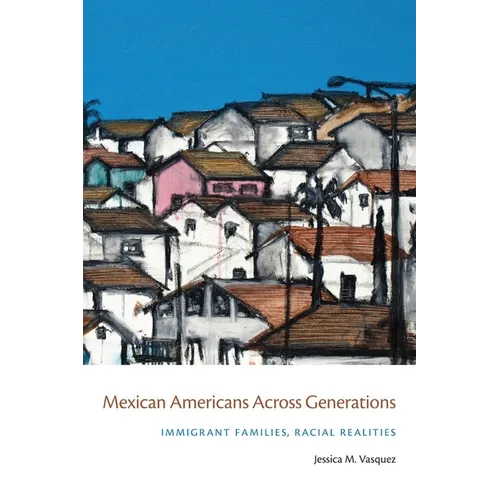 Mexican Americans Across Generations: Immigrant Families, Racial Realities
