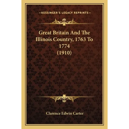 Great Britain And The Illinois Country, 1763 To 1774 (1910)