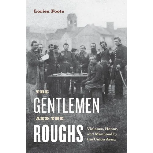 The Gentlemen and the Roughs: Violence, Honor, and Manhood in the Union Army