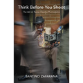 Think Before You Shoot: The Art of Taking Creative Photographs - Hardcover